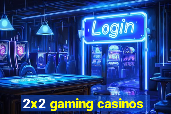 2x2 gaming casinos