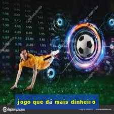 jogo que dá mais dinheiro