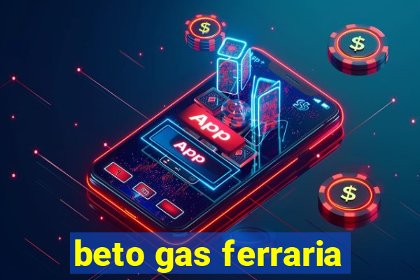 beto gas ferraria