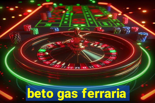 beto gas ferraria