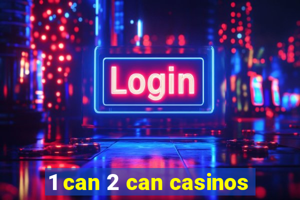 1 can 2 can casinos