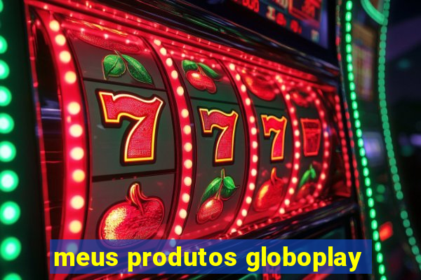 meus produtos globoplay