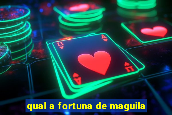 qual a fortuna de maguila