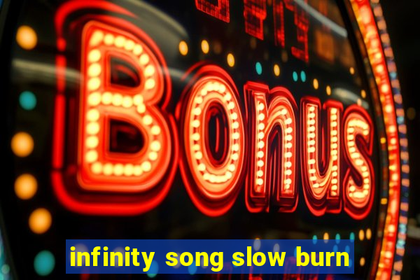 infinity song slow burn