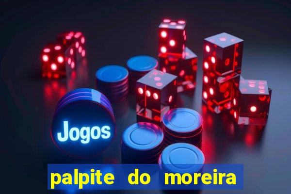 palpite do moreira de hoje