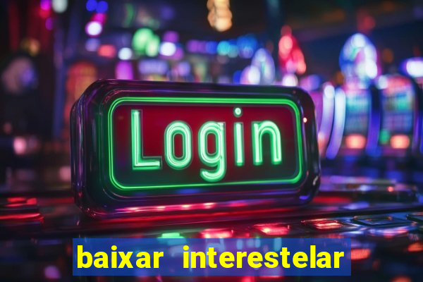 baixar interestelar 4k dublado