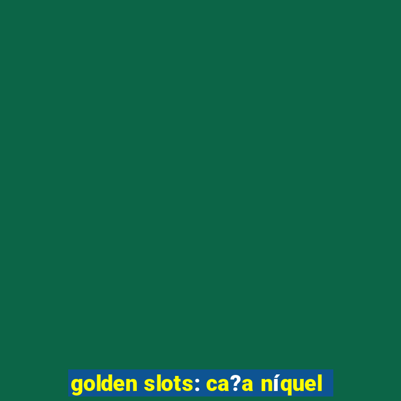 golden slots: ca?a níquel