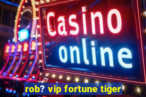 rob? vip fortune tiger