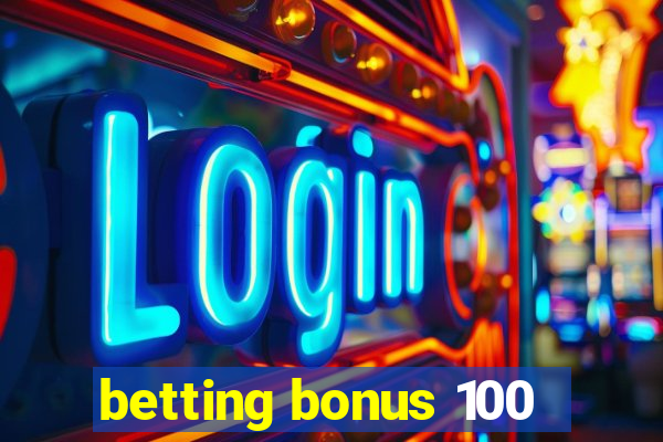 betting bonus 100