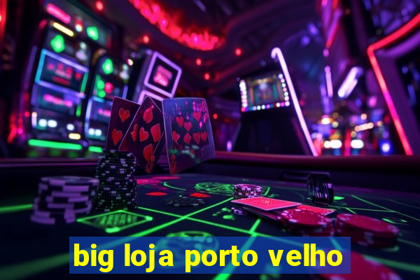 big loja porto velho