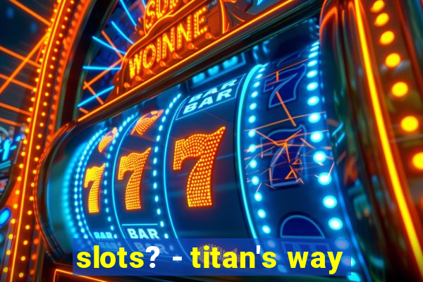 slots? - titan's way