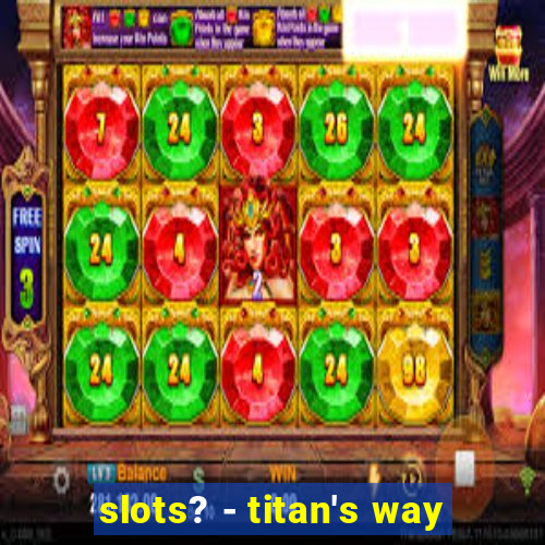 slots? - titan's way