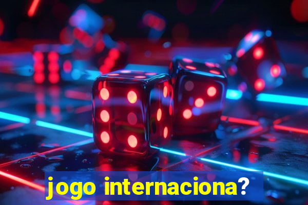 jogo internaciona?