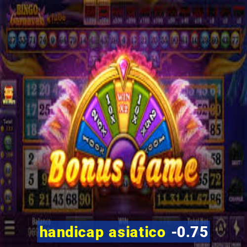 handicap asiatico -0.75