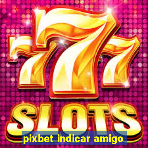 pixbet indicar amigo