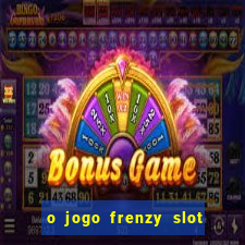 o jogo frenzy slot master paga mesmo