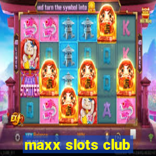 maxx slots club