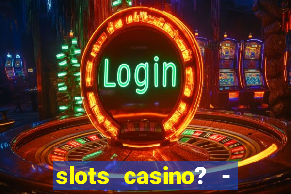 slots casino? - fortune king