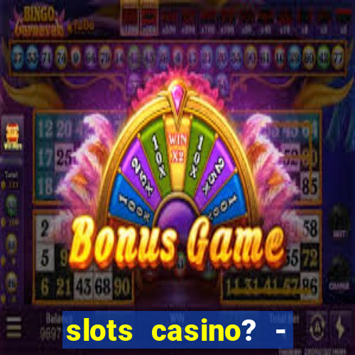 slots casino? - fortune king