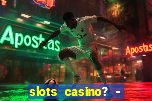 slots casino? - fortune king