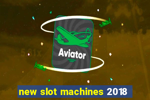 new slot machines 2018