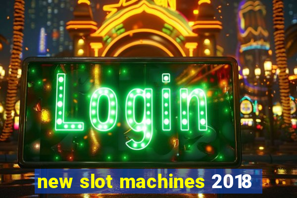 new slot machines 2018