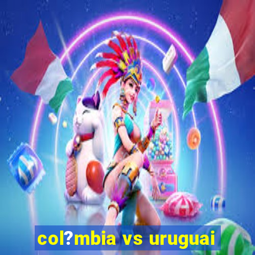 col?mbia vs uruguai