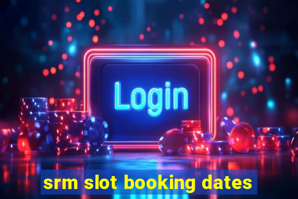 srm slot booking dates