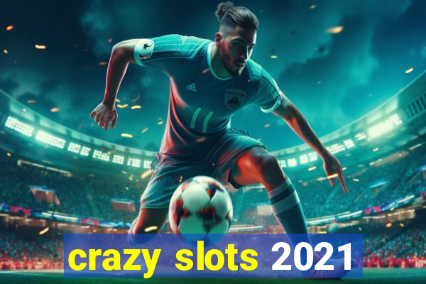 crazy slots 2021