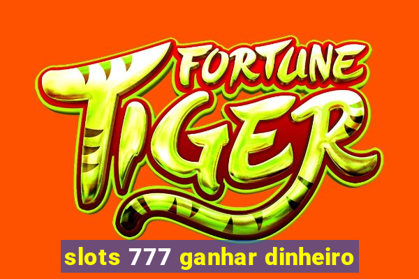 slots 777 ganhar dinheiro