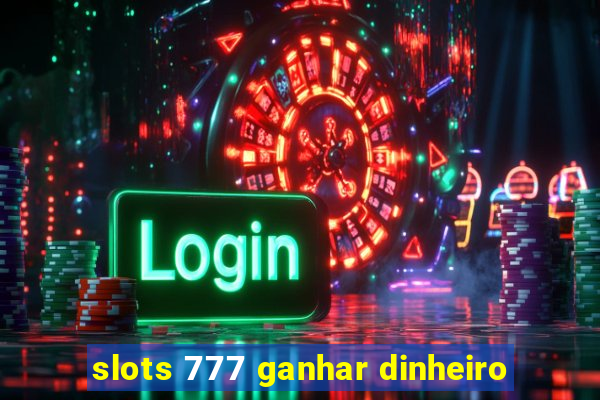 slots 777 ganhar dinheiro