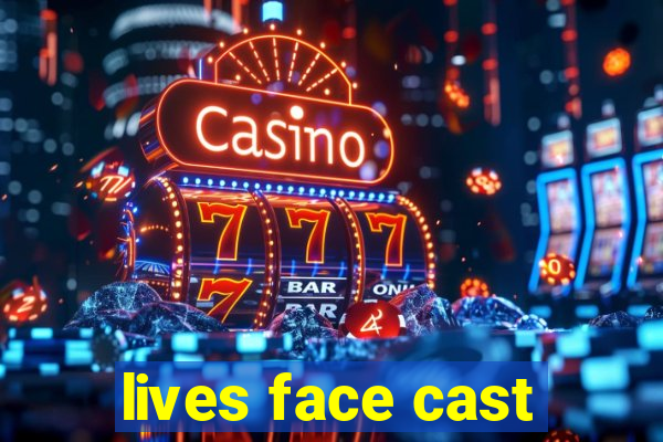 lives face cast