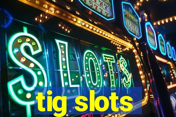 tig slots