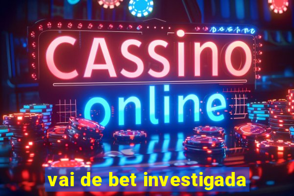 vai de bet investigada