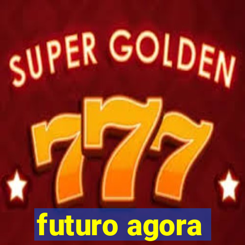 futuro agora