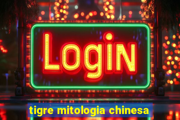 tigre mitologia chinesa