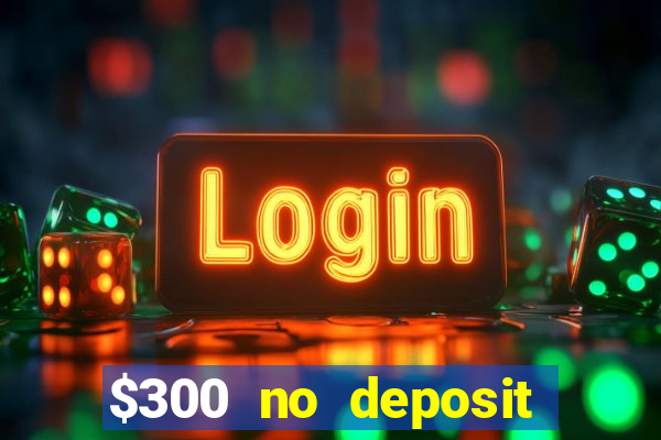 $300 no deposit casino bonus