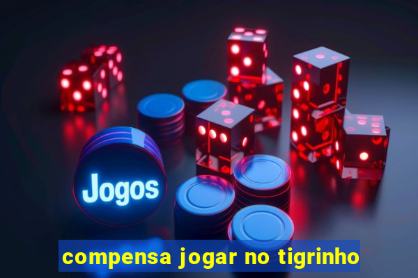 compensa jogar no tigrinho