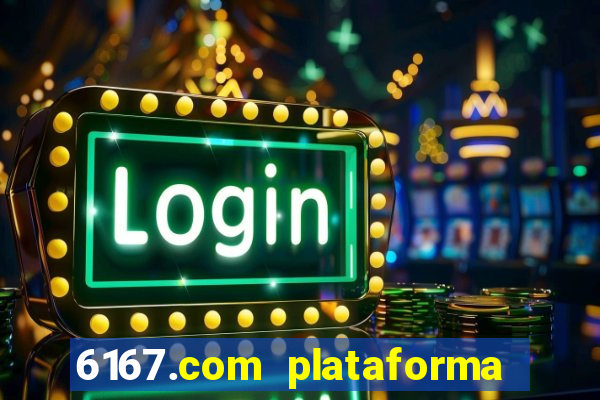 6167.com plataforma de jogos