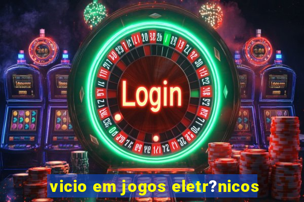 vicio em jogos eletr?nicos