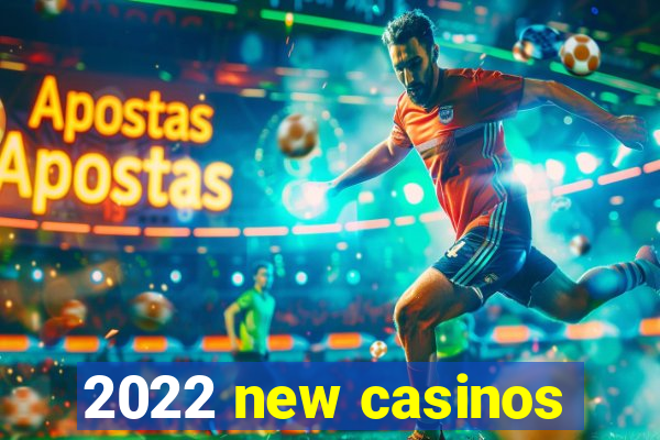 2022 new casinos