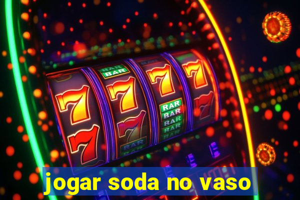 jogar soda no vaso