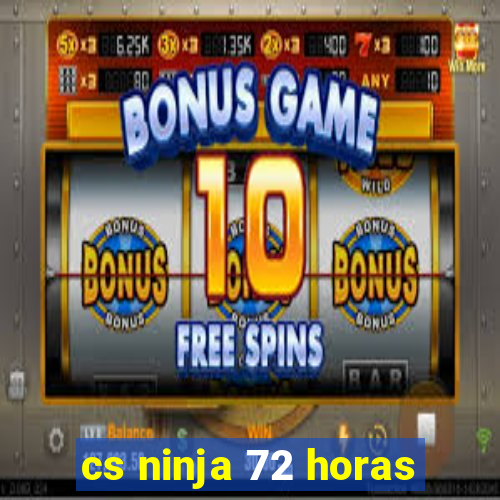 cs ninja 72 horas