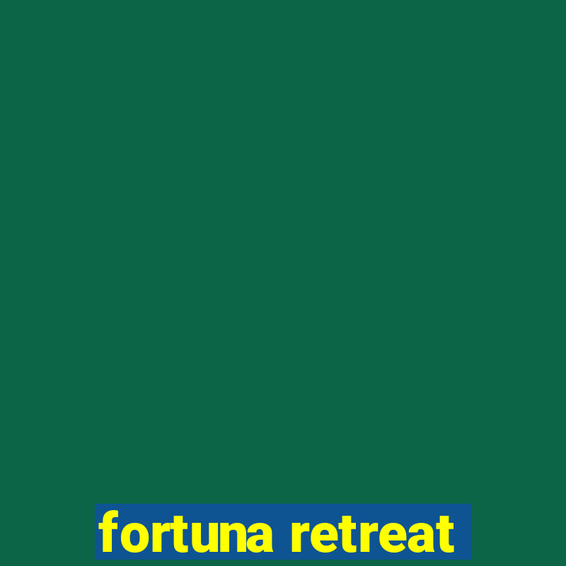 fortuna retreat