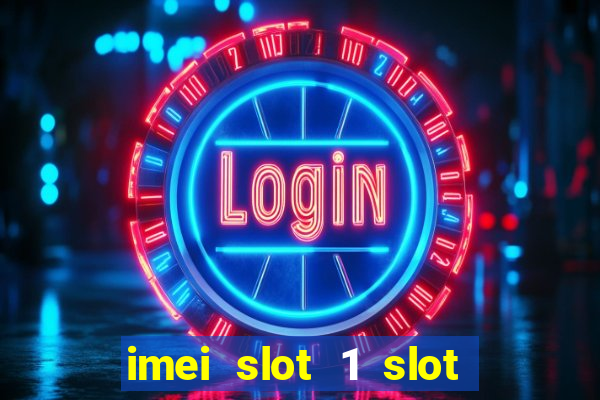 imei slot 1 slot 2 nedir