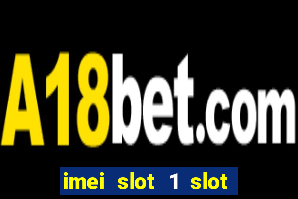 imei slot 1 slot 2 nedir