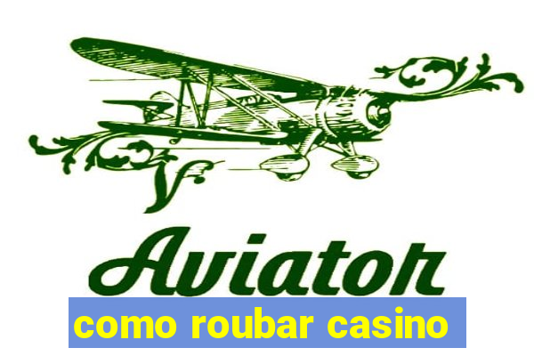 como roubar casino