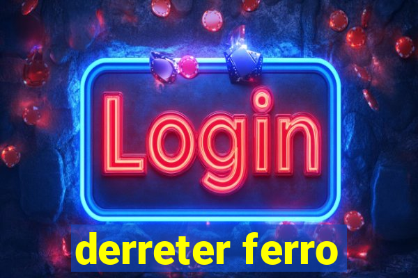 derreter ferro