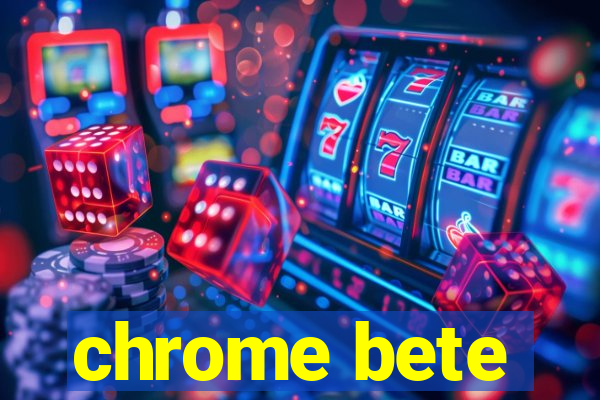 chrome bete