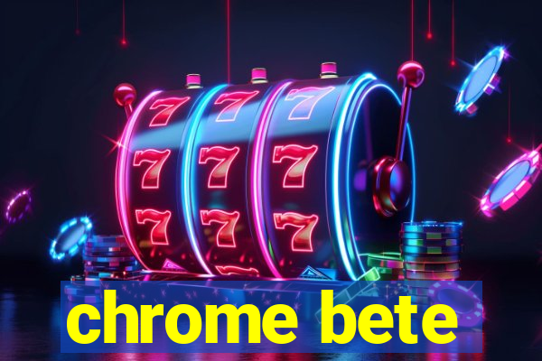 chrome bete